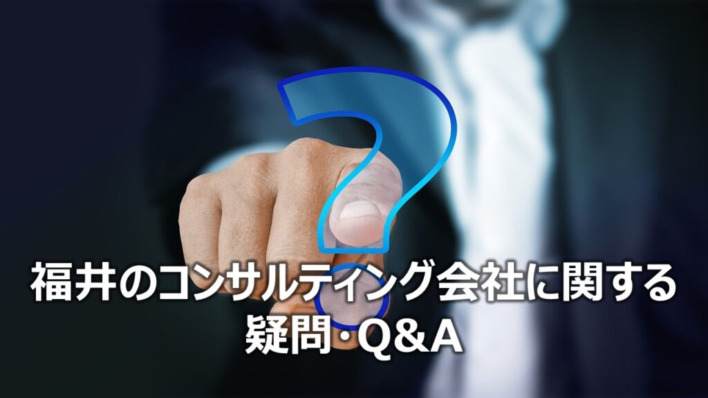 福井のコンサルティング会社に関する疑問・Q&A
