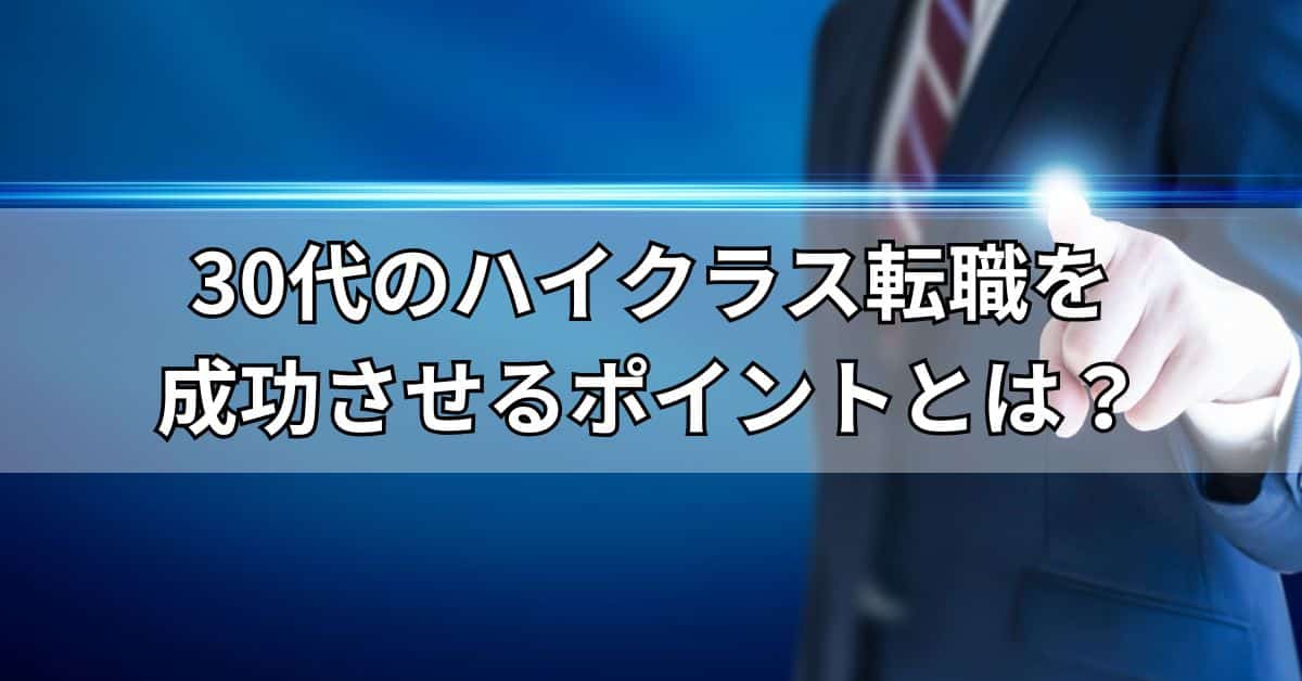 30代のハイクラス転職を成功させるポイントとは？