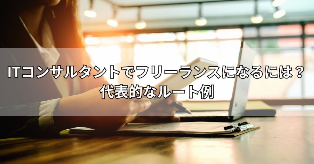 ITコンサルタントでフリーランスになるには？代表的なルート例