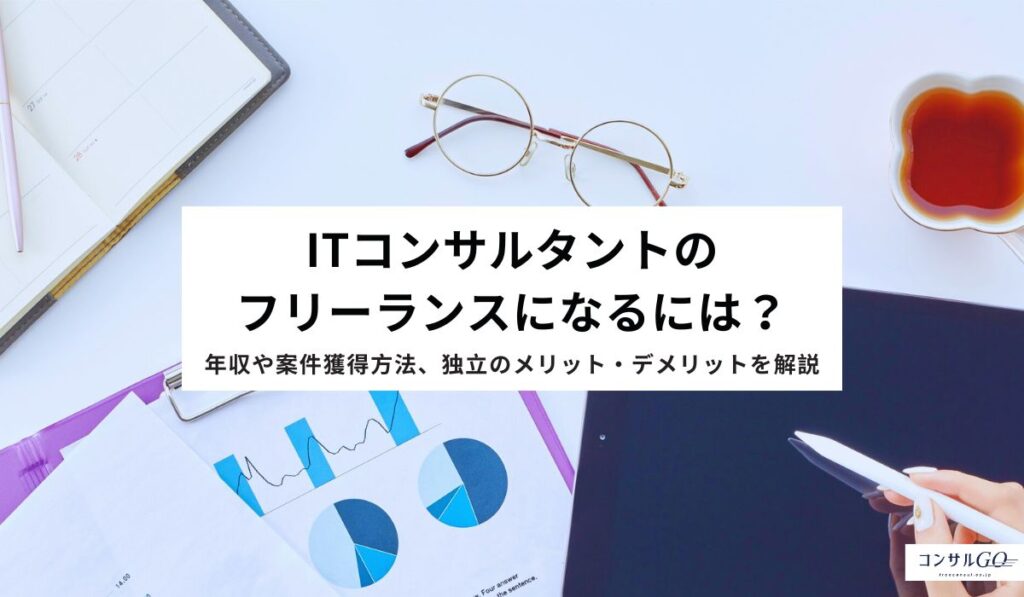 ITコンサルタントのフリーランスになるには？年収や案件獲得方法、独立のメリット・デメリットを解説