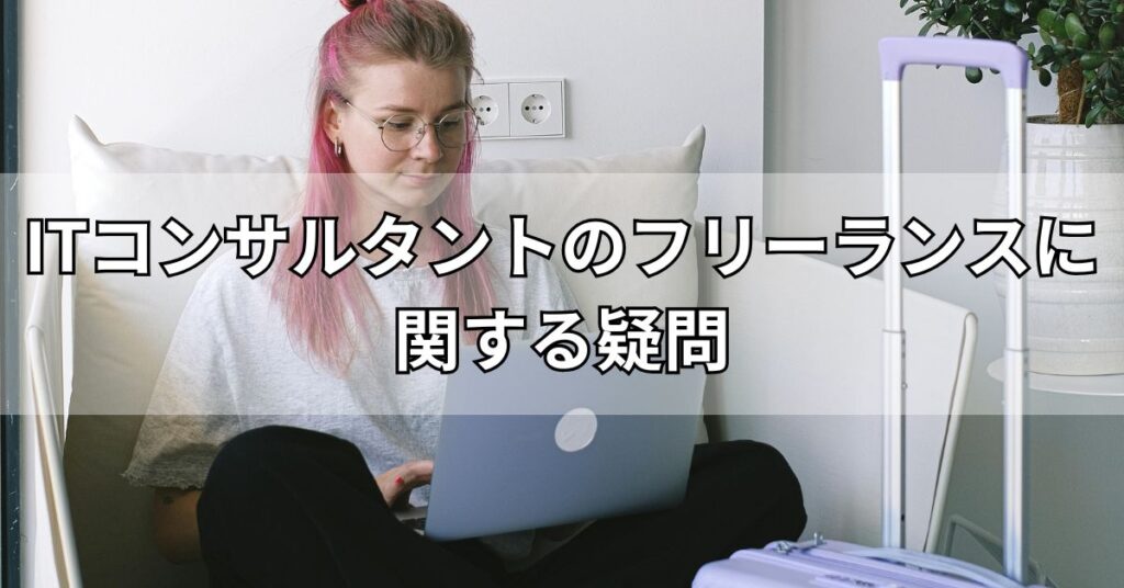 ITコンサルタントのフリーランスに関する疑問