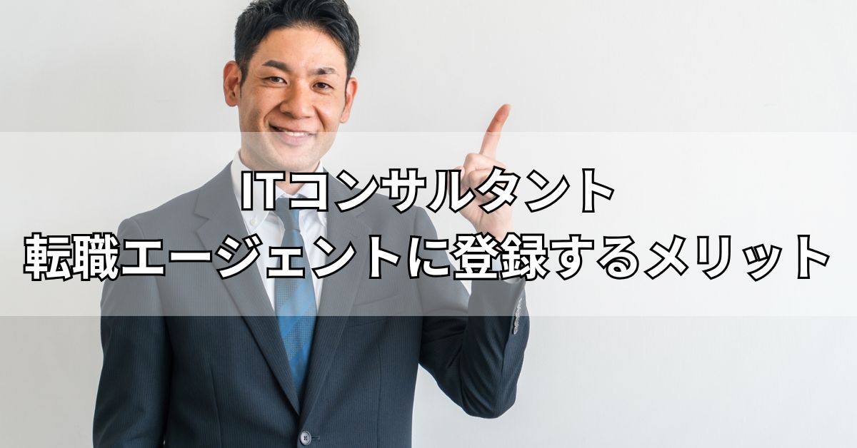 ITコンサルタント転職エージェントに登録するメリット