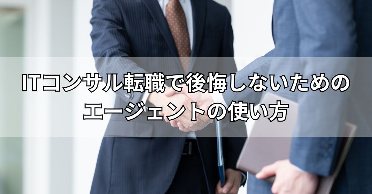ITコンサル転職で後悔しないためのエージェントの使い方