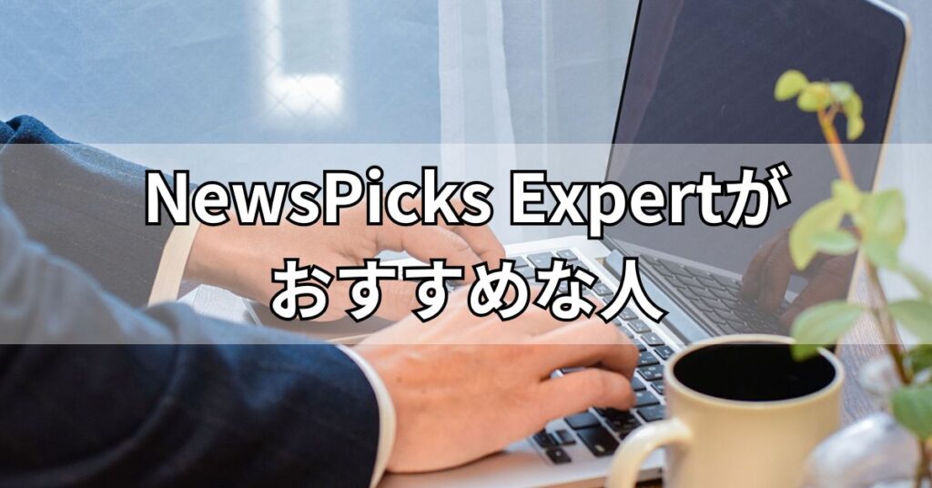 NewsPicks Expertがおすすめな人