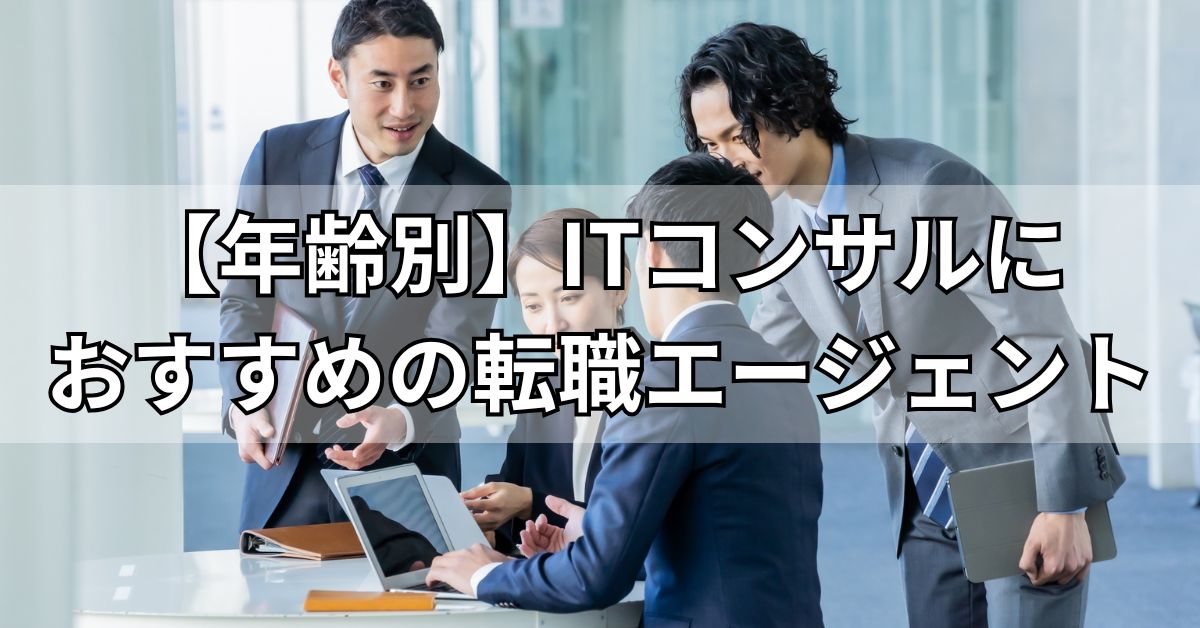 【年齢別】ITコンサルにおすすめの転職エージェント