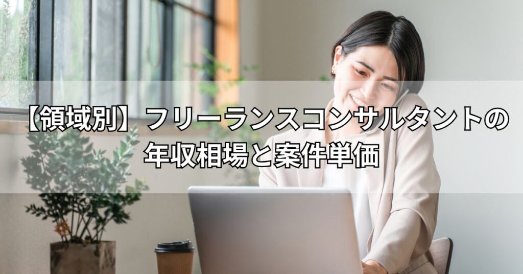 【領域別】フリーランスコンサルタントの年収相場と案件単価
