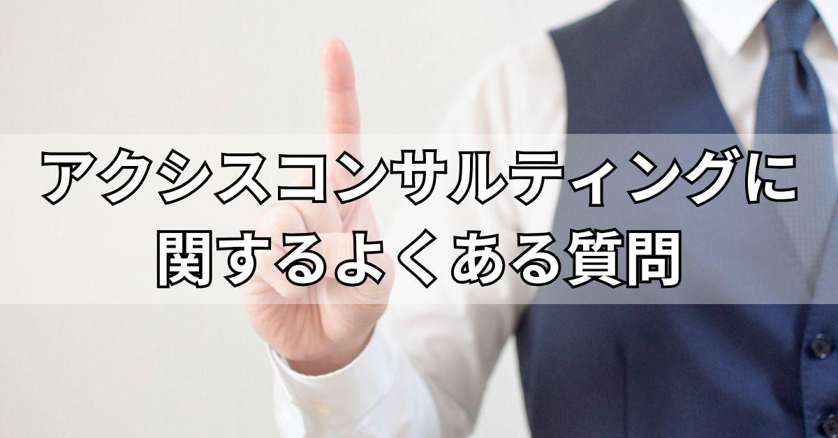 アクシスコンサルティングに関するよくある質問