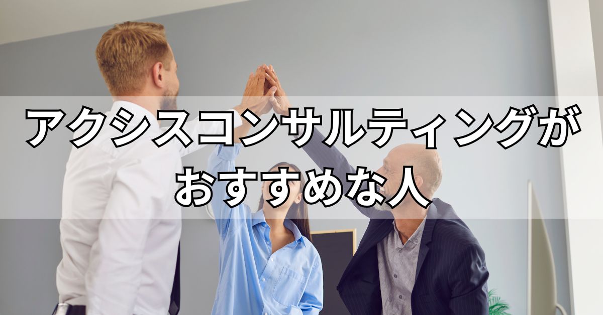 アクシスコンサルティングのおすすめな人