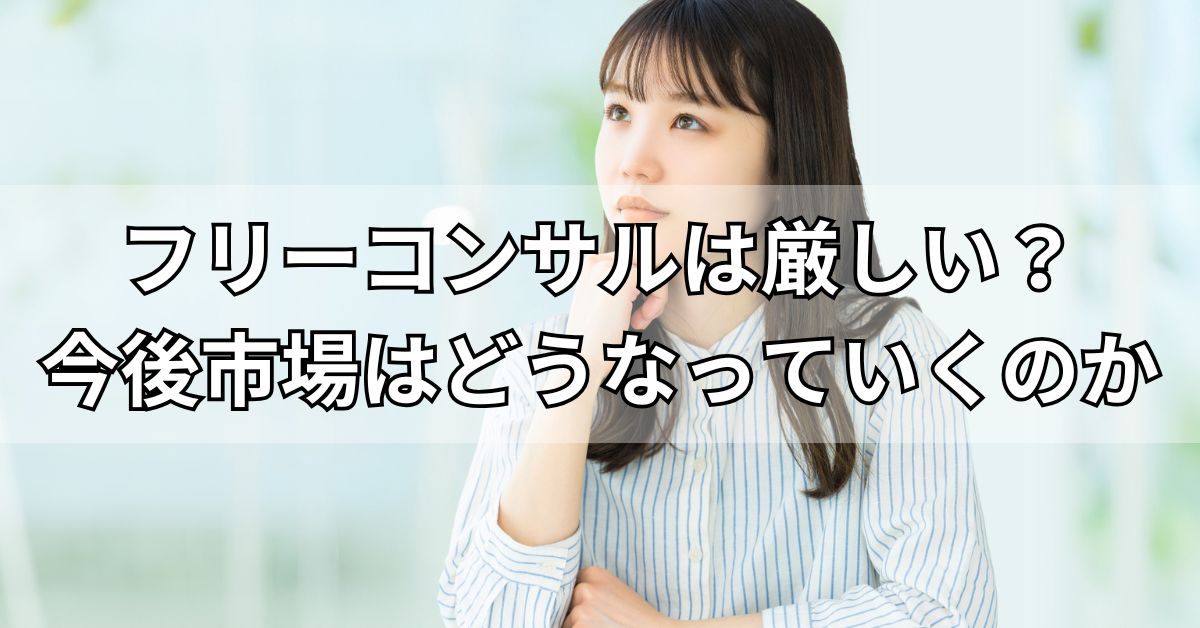 フリーコンサルは厳しい？今後市場はどうなっていくのか