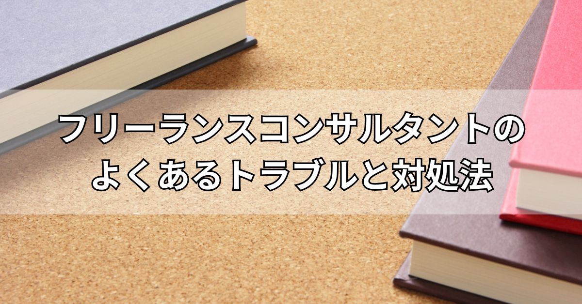 フリーランスコンサルタントのよくあるトラブルと対処法