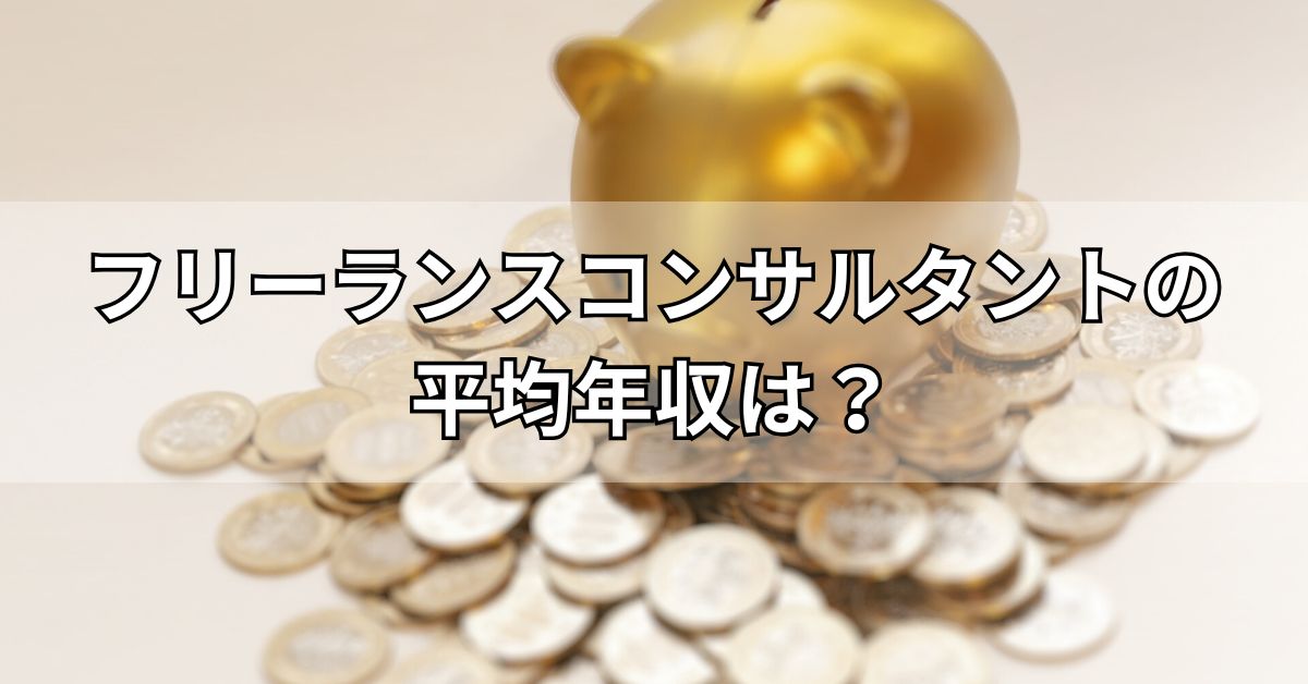 フリーランスコンサルタントの平均年収は？
