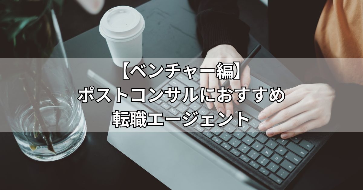 ベンチャー編ポストコンサルにおすすめ転職エージェント