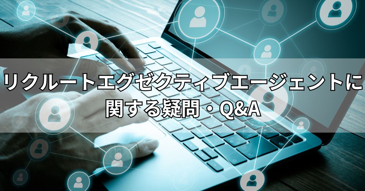 リクルートエグゼクティブエージェントに関する疑問・Q&A