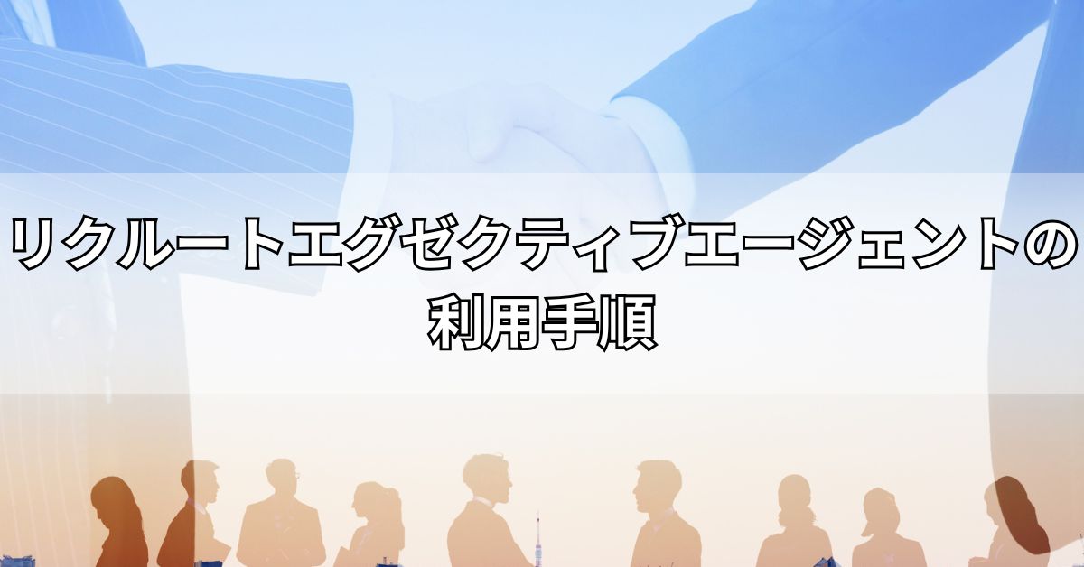 リクルートエグゼクティブエージェントの利用手順