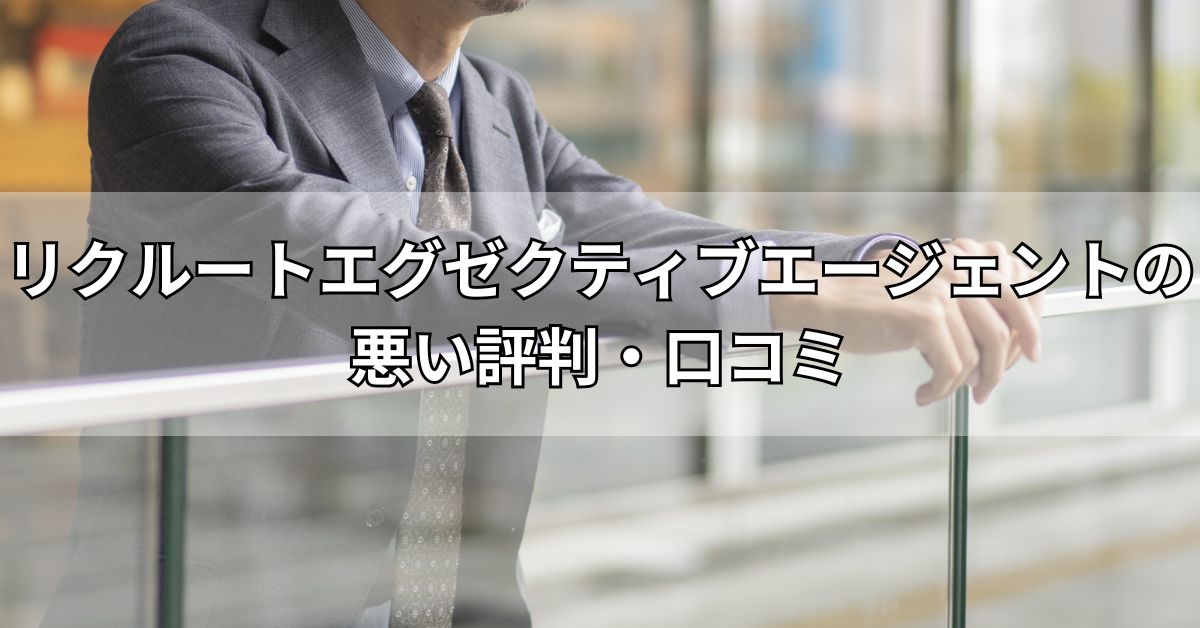 リクルートエグゼクティブエージェントの悪い評判・口コミ