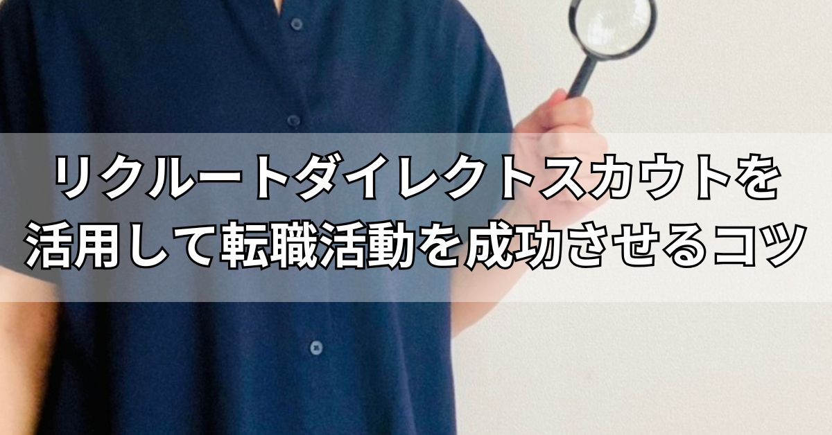 リクルートダイレクトスカウトを活用して転職活動を成功させるコツ