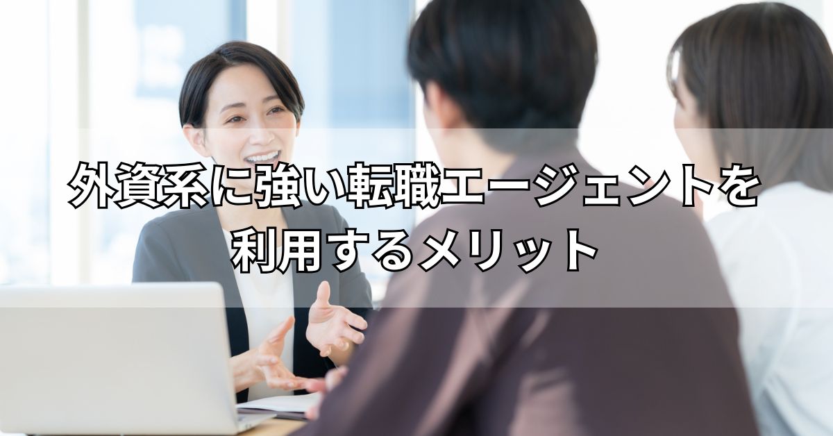 外資系に強い転職エージェントを利用するメリット