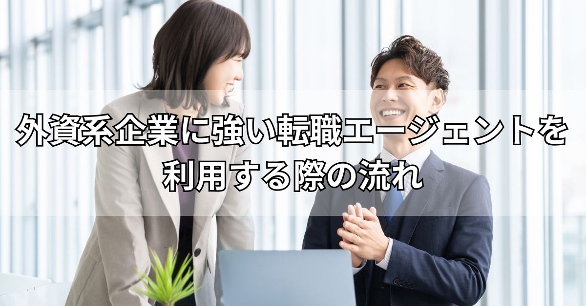 外資系企業に強い転職エージェントを利用する際の流れ