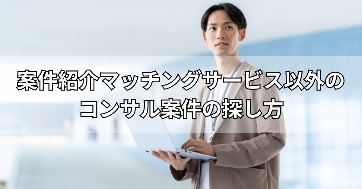 案件紹介マッチングサービス以外のコンサル案件の探し方