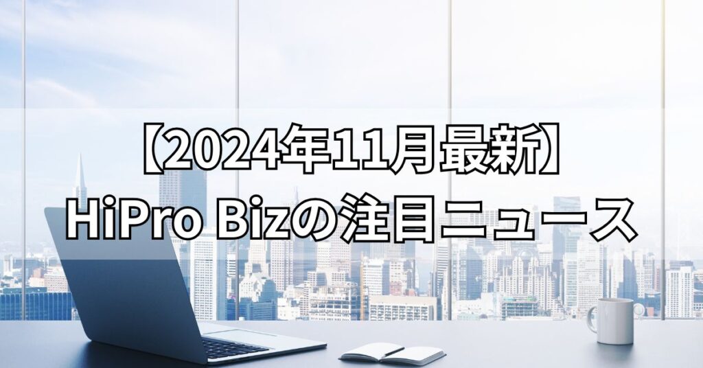 【2024年11月最新】HiPro Bizの注目ニュース