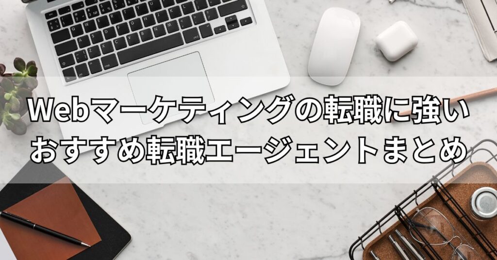 Webマーケティングの転職に強いおすすめ転職エージェントまとめ