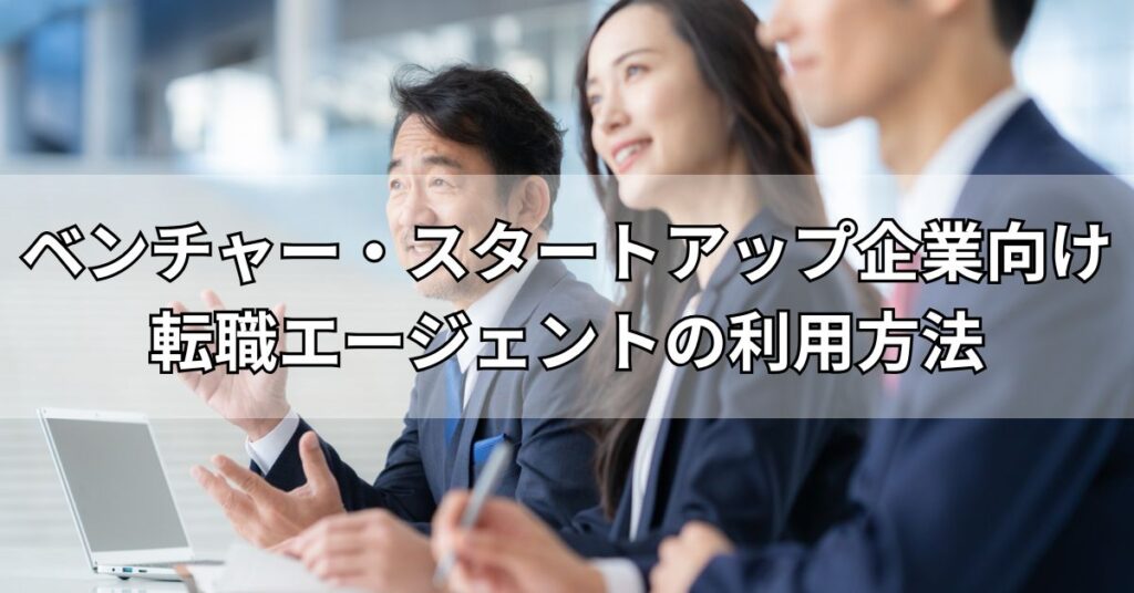 ベンチャー・スタートアップ企業向け転職エージェントの利用方法