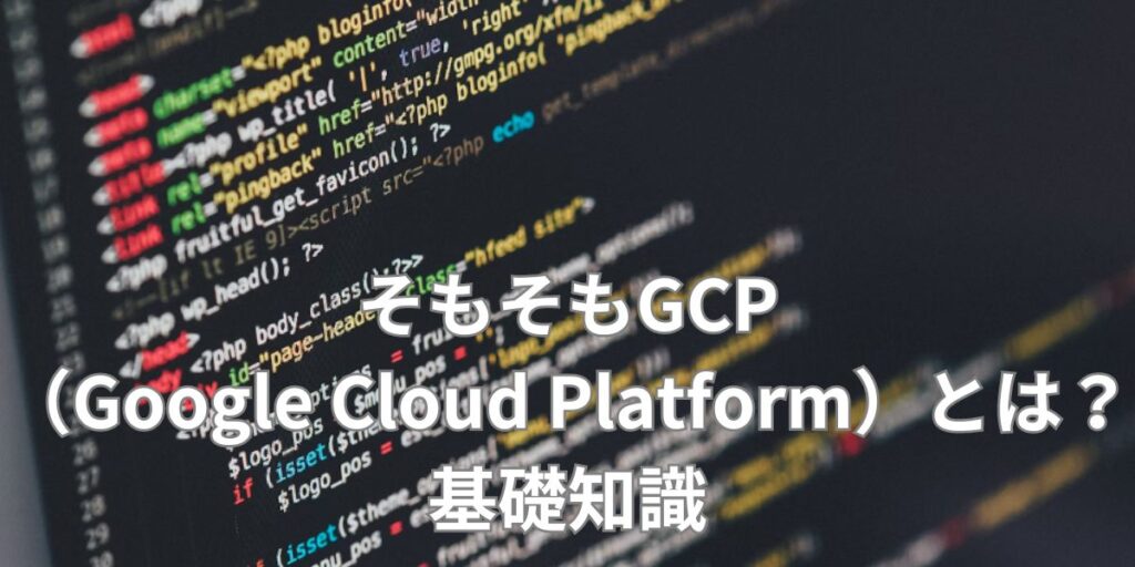 そもそもGCP（Google Cloud Platform）とは？基礎知識