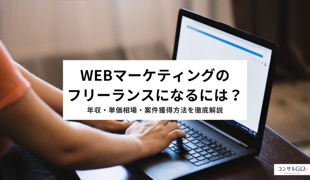 Webマーケティングのフリーランスになるには？年収・単価相場・案件獲得方法を徹底解説