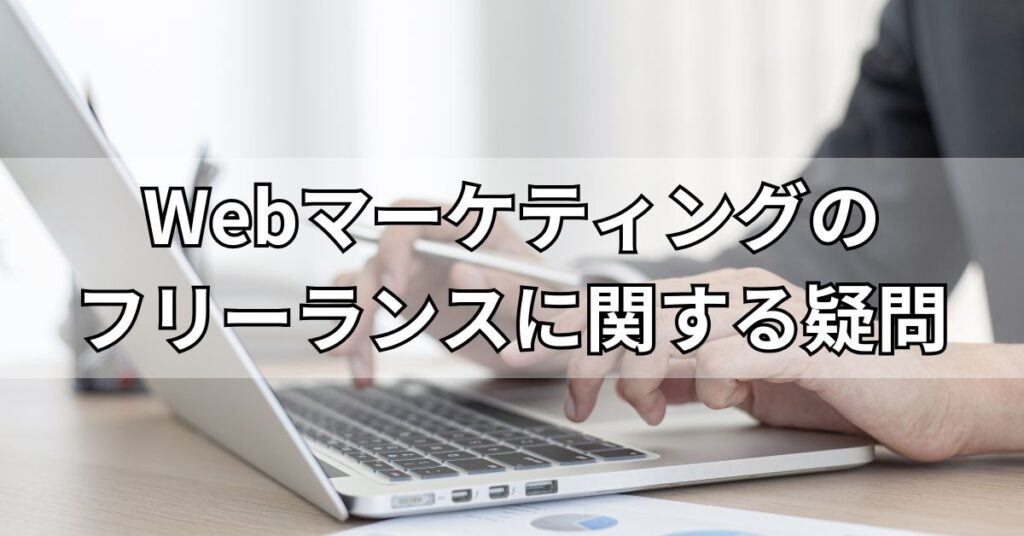 Webマーケティングのフリーランスに関する疑問