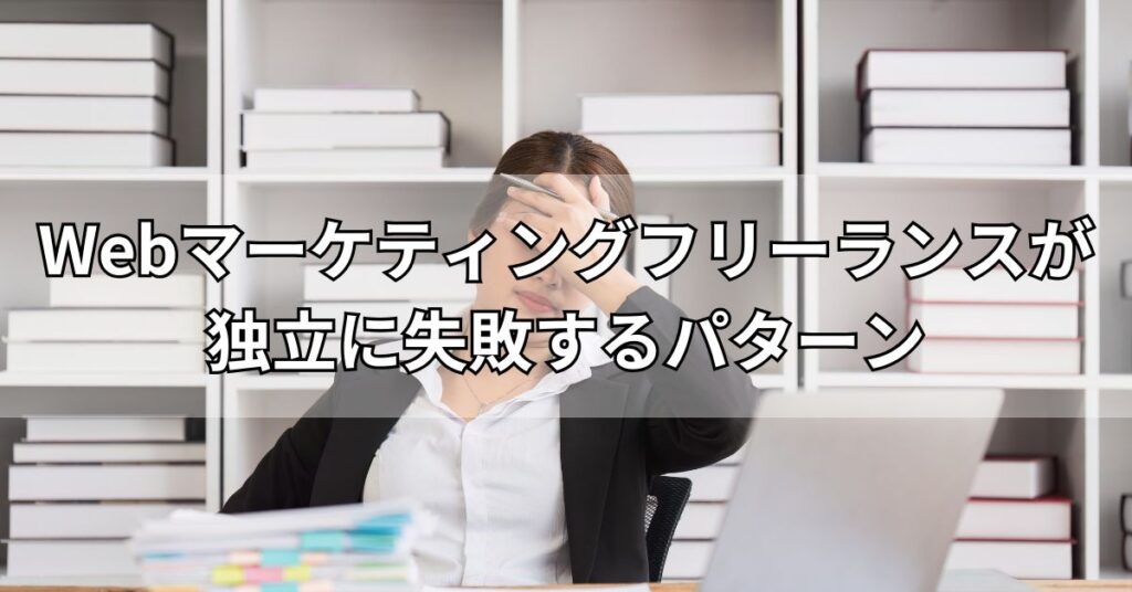 Webマーケティングフリーランスが独立に失敗するパターン