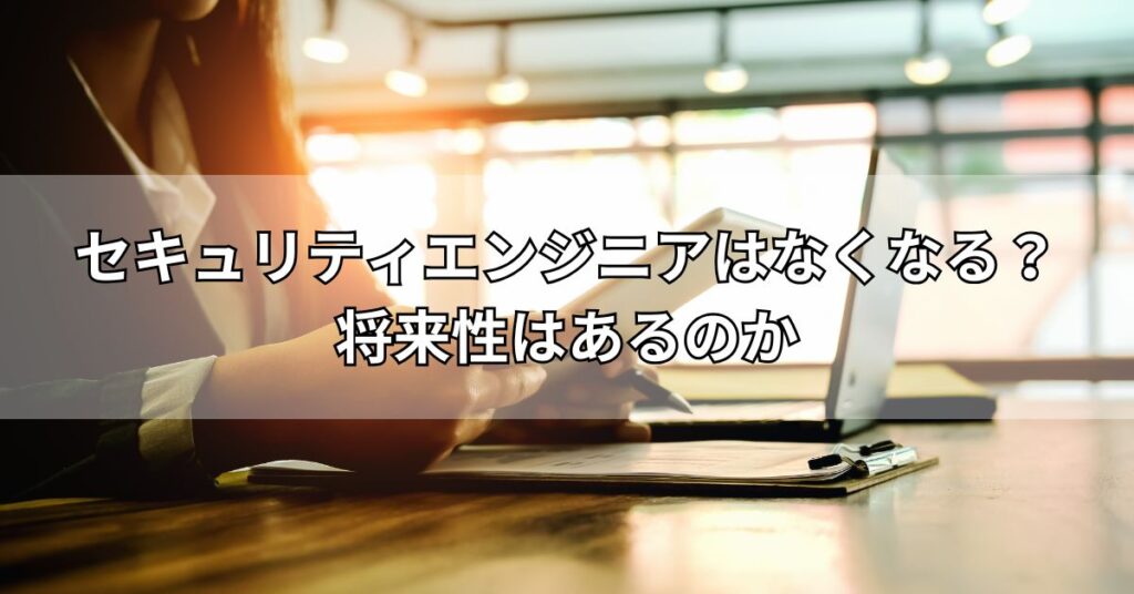 セキュリティエンジニアはなくなる？将来性はあるのか