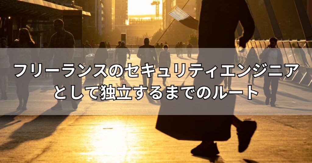 フリーランスのセキュリティエンジニアとして独立するまでのルート