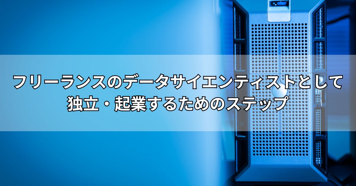 フリーランスのデータサイエンティストとして独立・起業するためのステップ