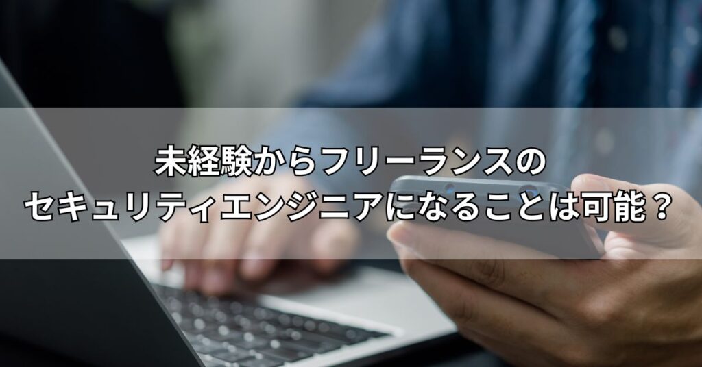 未経験からフリーランスのセキュリティエンジニアになることは可能？