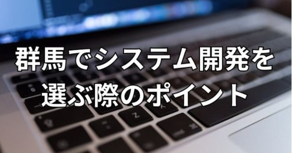 群馬でシステム開発を選ぶ際のポイント