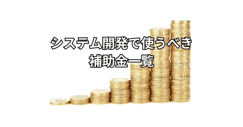 システム開発で使うべき補助金一覧