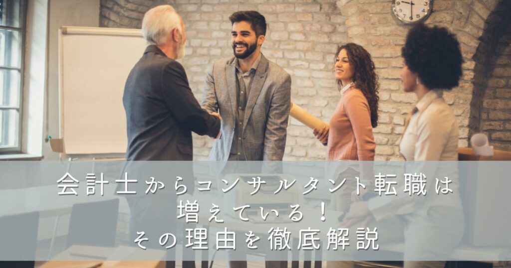 会計士からコンサルタント転職は増えている！その理由を徹底解説