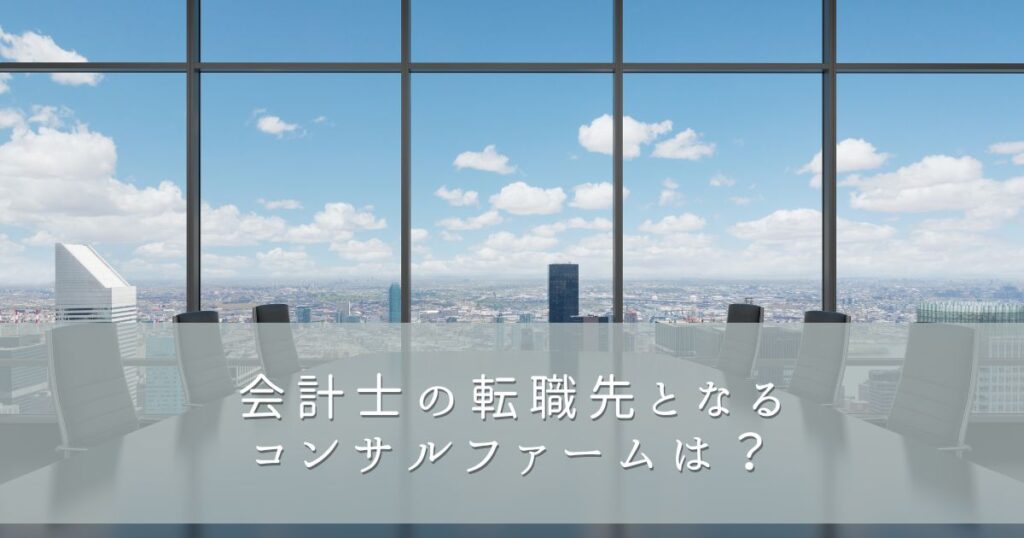 会計士の転職先となるコンサルファームは？