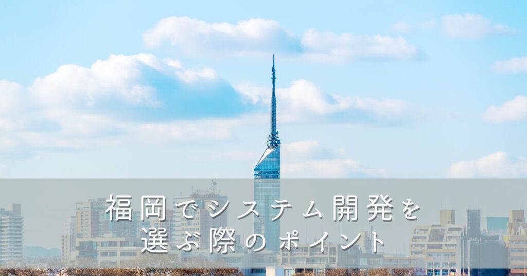 福岡でシステム開発を選ぶ際のポイント