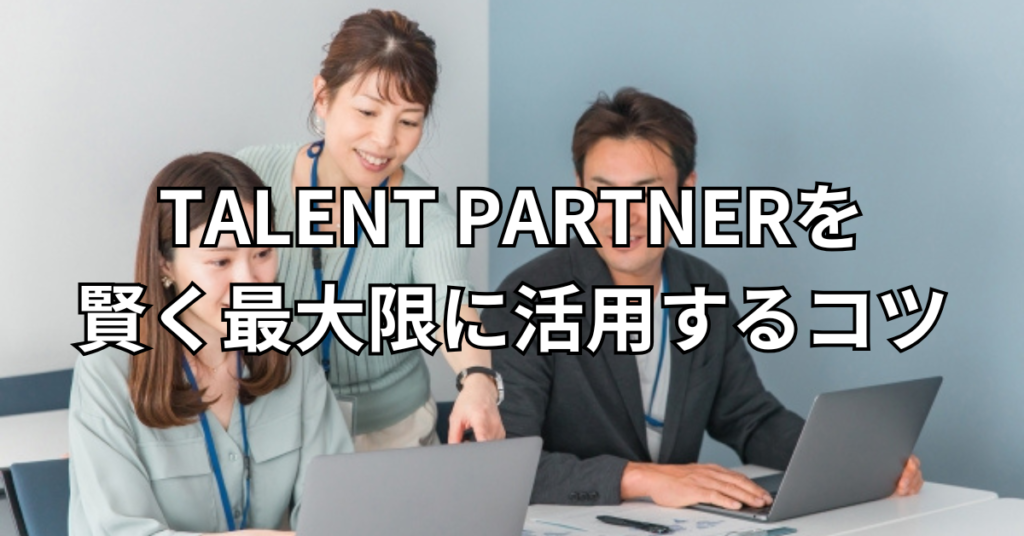 TALENT PARTNERを賢く最大限に活用するコツ