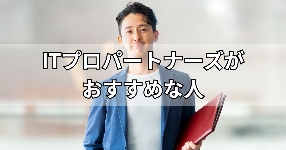 ITプロパートナーズがおすすめな人