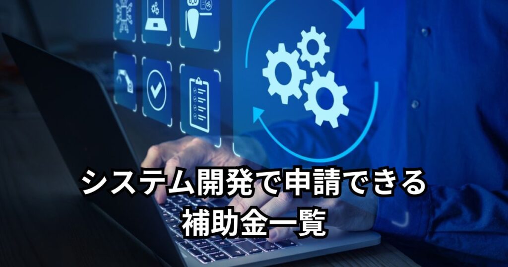 システム開発で申請できる補助金一覧