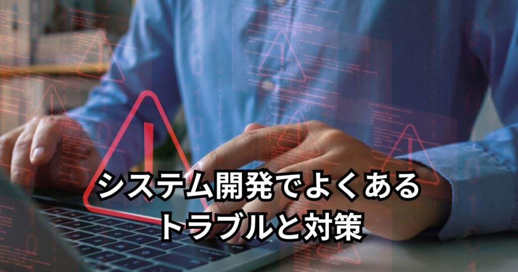 システム開発でよくあるトラブルと対策