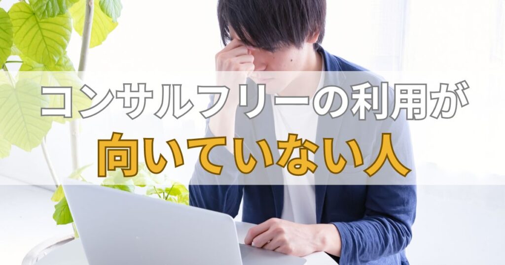 コンサルフリー（Consulfree）の利用が向いていない人