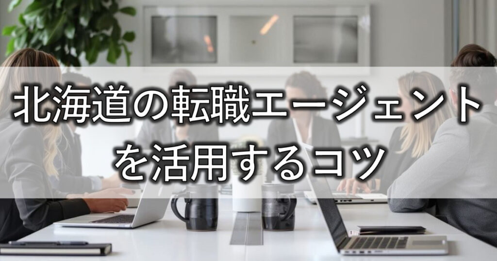 北海道の転職エージェントを活用する6つのコツ