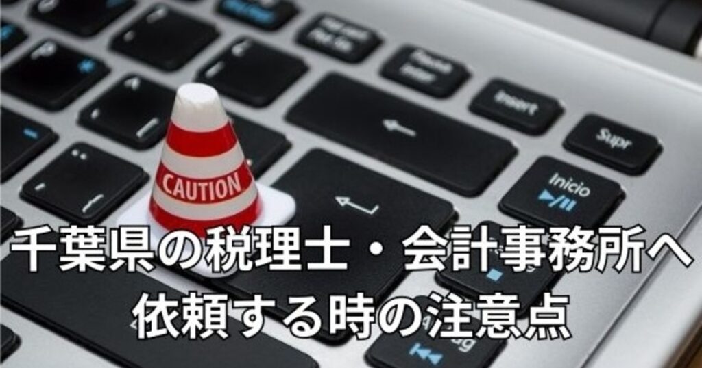 千葉県の税理士・会計事務所へ依頼する時の注意点