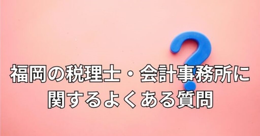 福岡の税理士・会計事務所に関するよくある質問