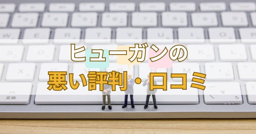 ヒューガン（HUGAN）の悪い評判・口コミ