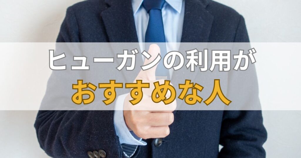 ヒューガン（HUGAN）の利用がおすすめな人