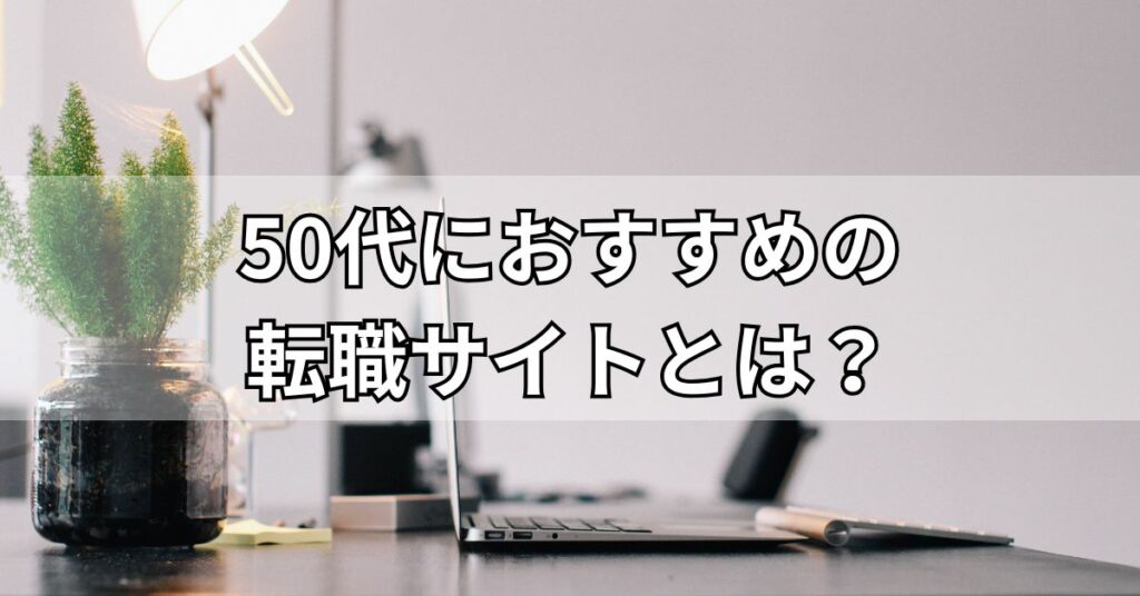 50代におすすめの転職サイトとは？